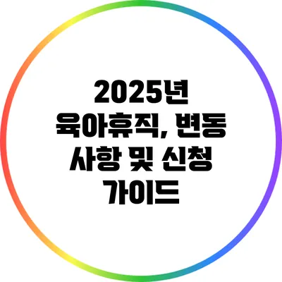 2025년 육아휴직, 변동 사항 및 신청 가이드