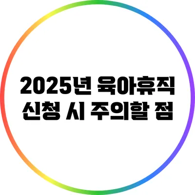 2025년 육아휴직 신청 시 주의할 점