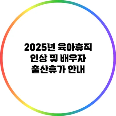 2025년 육아휴직 인상 및 배우자 출산휴가 안내