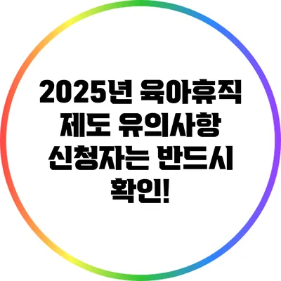 2025년 육아휴직 제도 유의사항: 신청자는 반드시 확인!