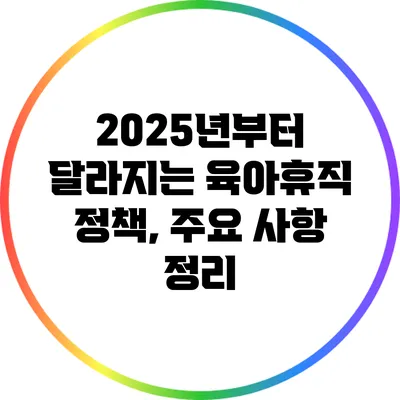 2025년부터 달라지는 육아휴직 정책, 주요 사항 정리