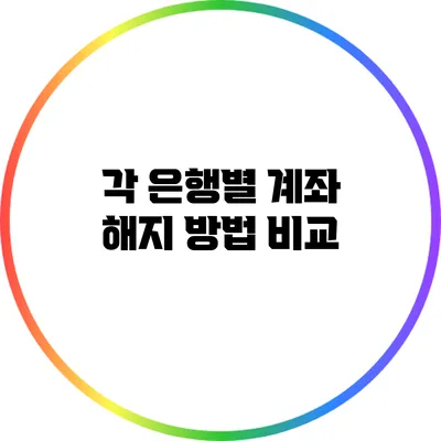 각 은행별 계좌 해지 방법 비교