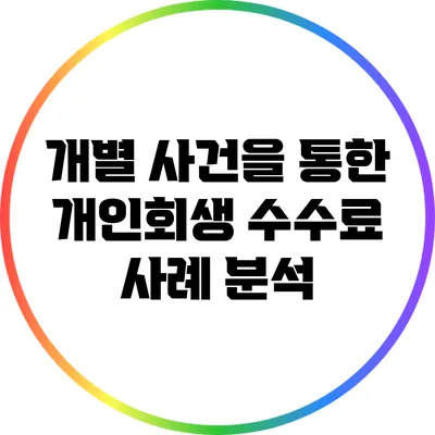 개별 사건을 통한 개인회생 수수료 사례 분석