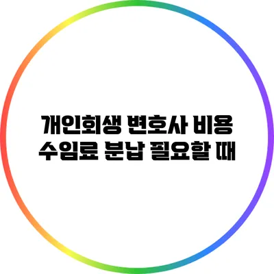 개인회생 변호사 비용 수임료 분납 필요할 때