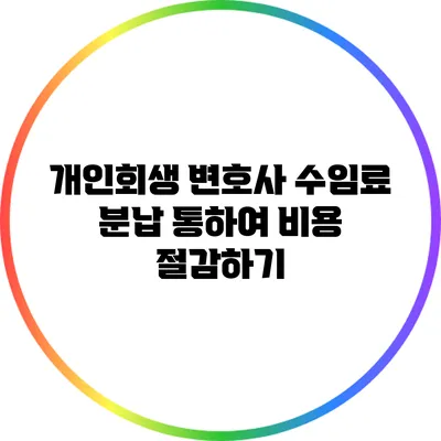 개인회생 변호사 수임료 분납 통하여 비용 절감하기