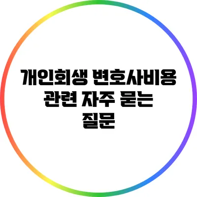 개인회생 변호사비용 관련 자주 묻는 질문