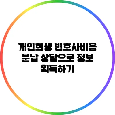 개인회생 변호사비용 분납 상담으로 정보 획득하기