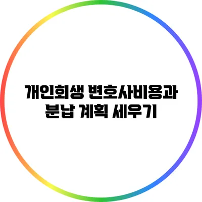개인회생 변호사비용과 분납 계획 세우기
