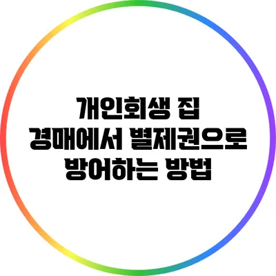 개인회생 집 경매에서 별제권으로 방어하는 방법