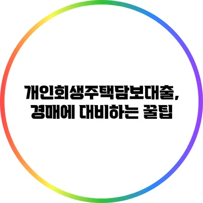개인회생주택담보대출, 경매에 대비하는 꿀팁