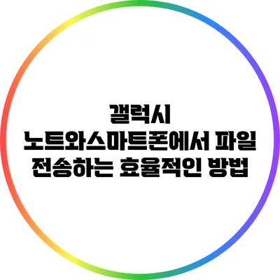 갤럭시 노트와스마트폰에서 파일 전송하는 효율적인 방법