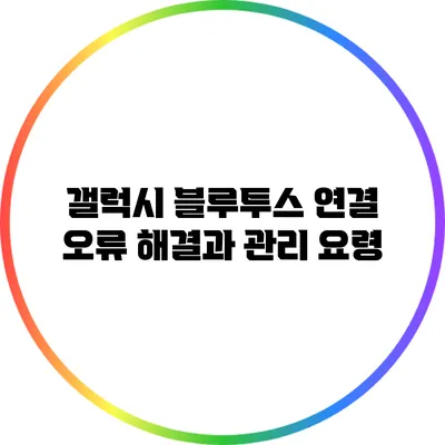 갤럭시 블루투스 연결 오류 해결과 관리 요령