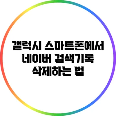 갤럭시 스마트폰에서 네이버 검색기록 삭제하는 법