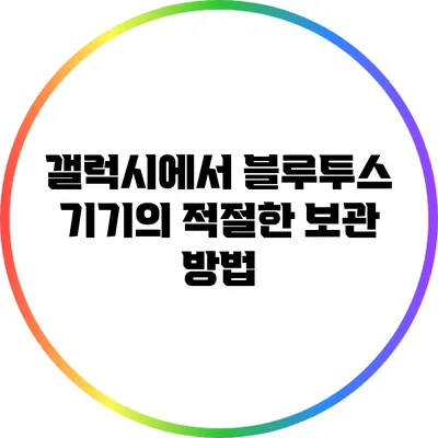 갤럭시에서 블루투스 기기의 적절한 보관 방법