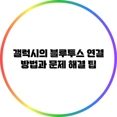 갤럭시의 블루투스 연결 방법과 문제 해결 팁