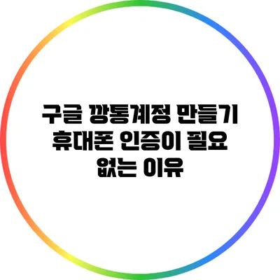 구글 깡통계정 만들기: 휴대폰 인증이 필요 없는 이유