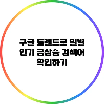 구글 트렌드로 일별 인기 급상승 검색어 확인하기