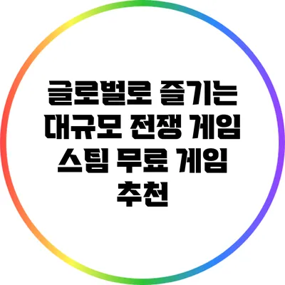 글로벌로 즐기는 대규모 전쟁 게임: 스팀 무료 게임 추천