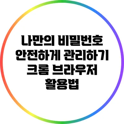 나만의 비밀번호 안전하게 관리하기: 크롬 브라우저 활용법