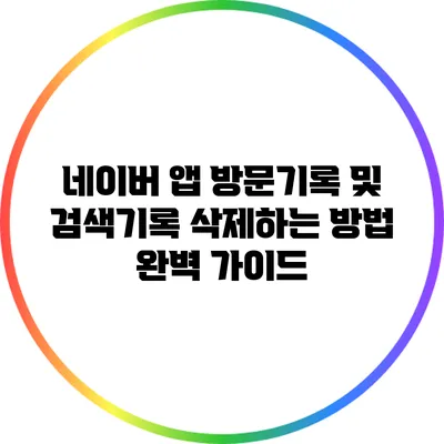 네이버 앱 방문기록 및 검색기록 삭제하는 방법 완벽 가이드