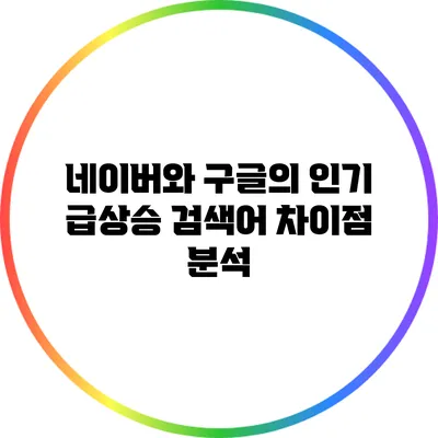 네이버와 구글의 인기 급상승 검색어 차이점 분석