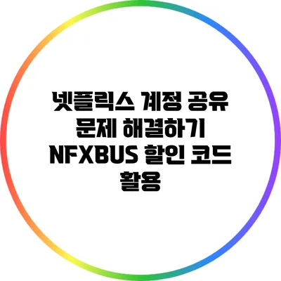 넷플릭스 계정 공유 문제 해결하기: NFXBUS 할인 코드 활용