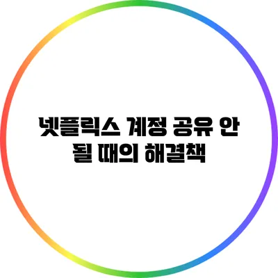 넷플릭스 계정 공유 안 될 때의 해결책