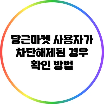 당근마켓 사용자가 차단해제된 경우 확인 방법