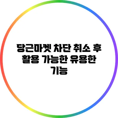 당근마켓 차단 취소 후 활용 가능한 유용한 기능