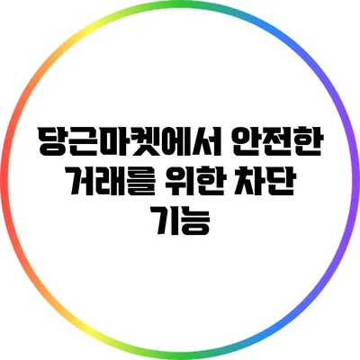 당근마켓에서 안전한 거래를 위한 차단 기능