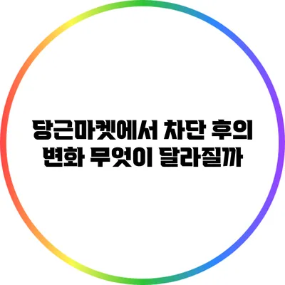 당근마켓에서 차단 후의 변화: 무엇이 달라질까?