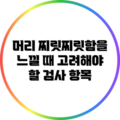 머리 찌릿찌릿함을 느낄 때 고려해야 할 검사 항목