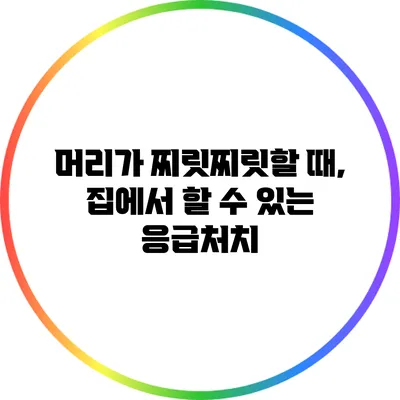 머리가 찌릿찌릿할 때, 집에서 할 수 있는 응급처치