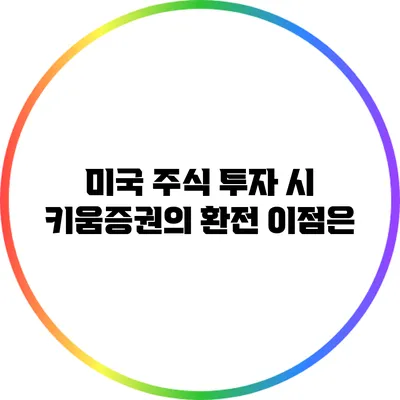 미국 주식 투자 시 키움증권의 환전 이점은?