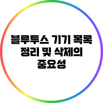 블루투스 기기 목록 정리 및 삭제의 중요성