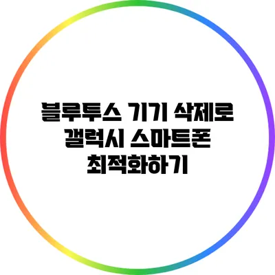 블루투스 기기 삭제로 갤럭시 스마트폰 최적화하기