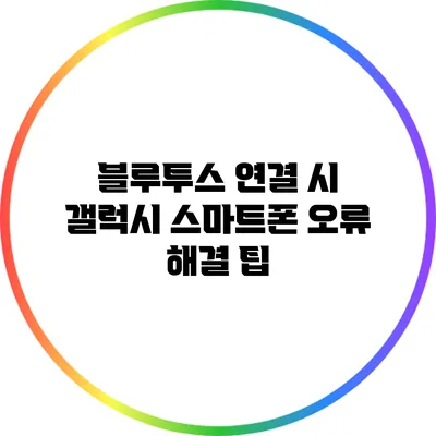 블루투스 연결 시 갤럭시 스마트폰 오류 해결 팁