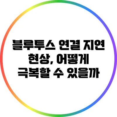 블루투스 연결 지연 현상, 어떻게 극복할 수 있을까?