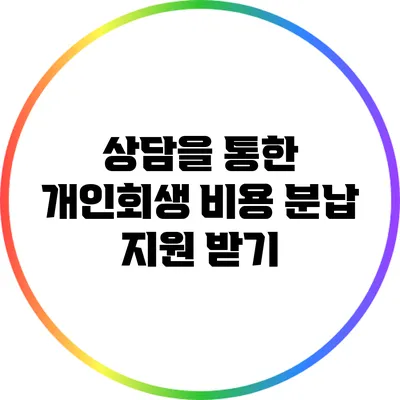 상담을 통한 개인회생 비용 분납 지원 받기