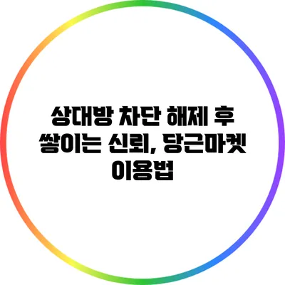 상대방 차단 해제 후 쌓이는 신뢰, 당근마켓 이용법