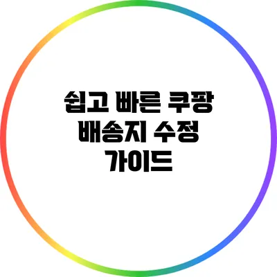 쉽고 빠른 쿠팡 배송지 수정 가이드