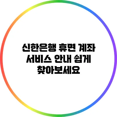 신한은행 휴면 계좌 서비스 안내: 쉽게 찾아보세요