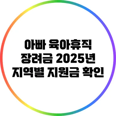 아빠 육아휴직 장려금: 2025년 지역별 지원금 확인