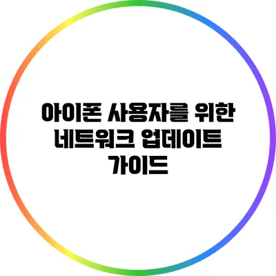 아이폰 사용자를 위한 네트워크 업데이트 가이드