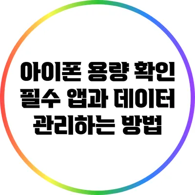 아이폰 용량 확인: 필수 앱과 데이터 관리하는 방법