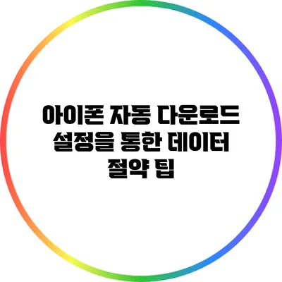 아이폰 자동 다운로드 설정을 통한 데이터 절약 팁