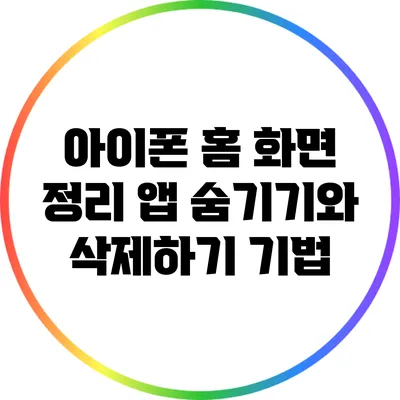 아이폰 홈 화면 정리: 앱 숨기기와 삭제하기 기법