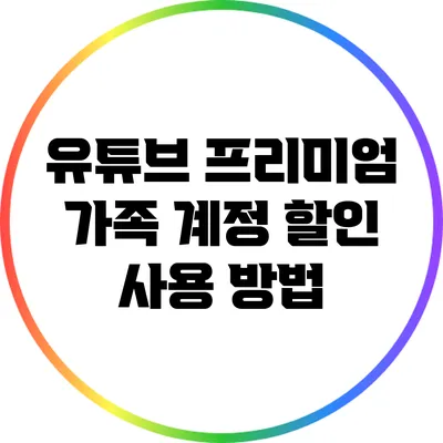 유튜브 프리미엄 가족 계정 할인 사용 방법