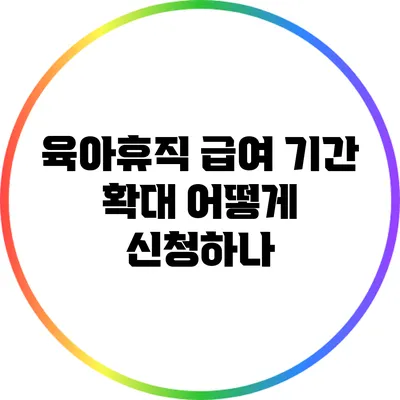 육아휴직 급여 기간 확대: 어떻게 신청하나?