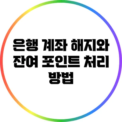 은행 계좌 해지와 잔여 포인트 처리 방법